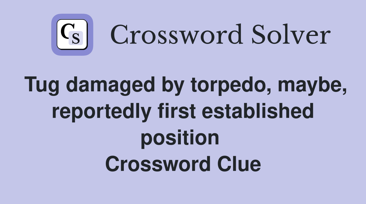 Tug damaged by torpedo, maybe, reportedly first established position  Crossword Clue