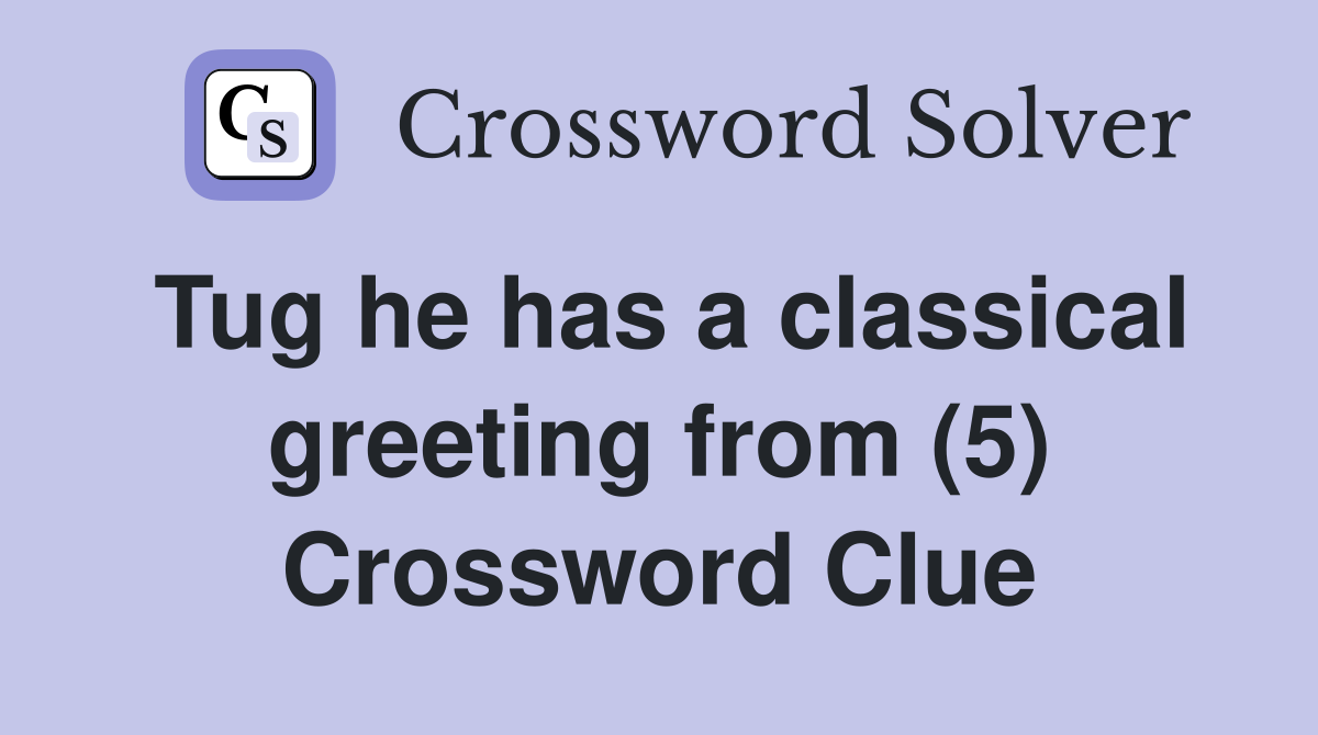 Tug he has a classical greeting from (5) Crossword Clue