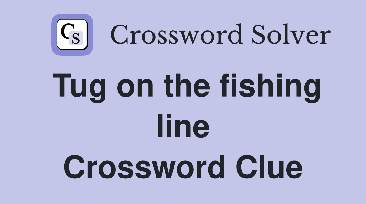 Tug on the fishing line Crossword Clue