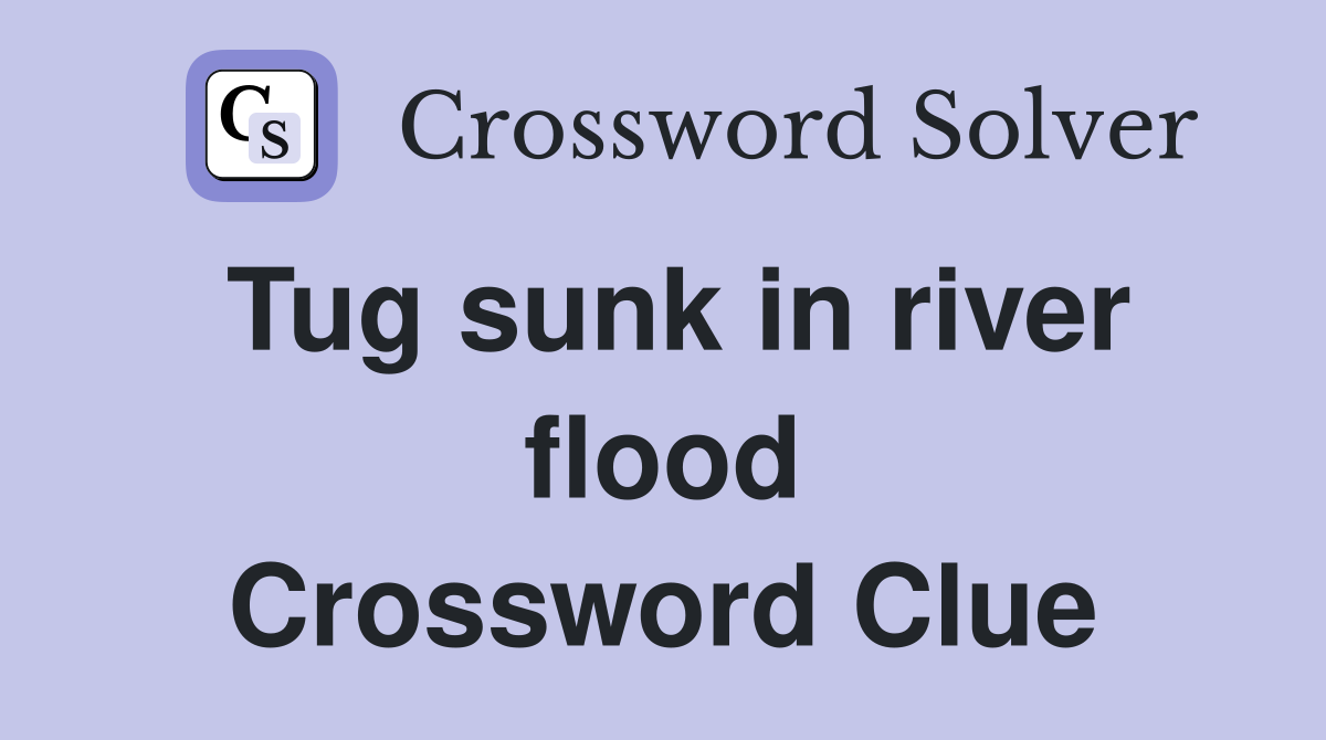 Tug sunk in river flood Crossword Clue
