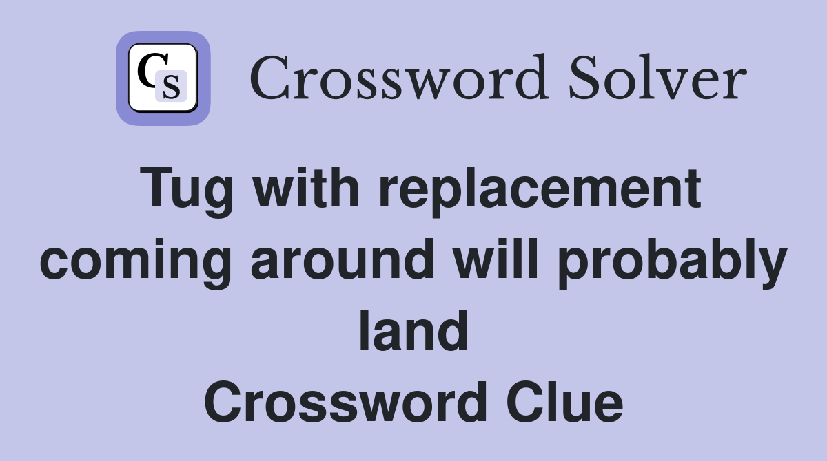Tug with replacement coming around will probably land Crossword Clue