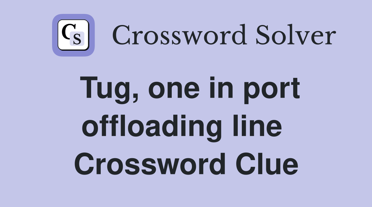 Tug, one in port offloading line  Crossword Clue