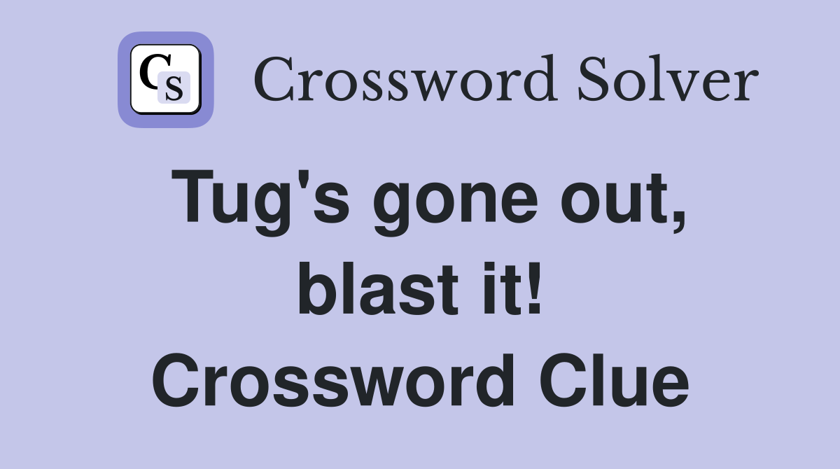 Tug's gone out, blast it! Crossword Clue