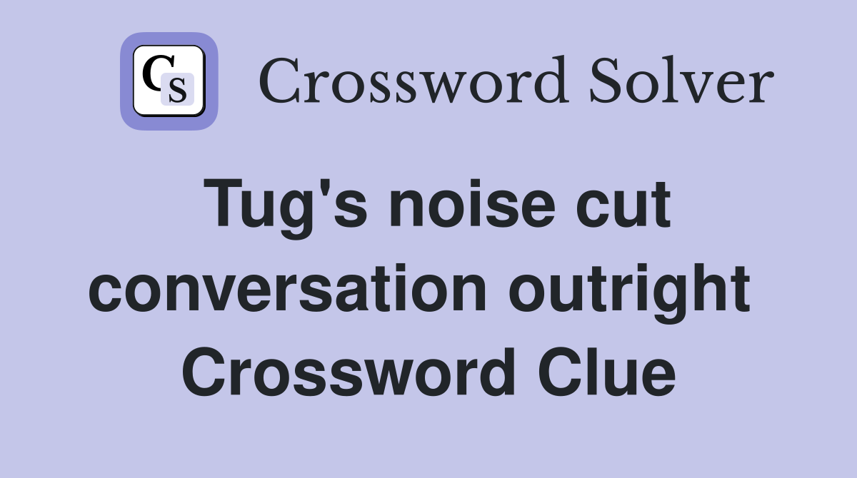 Tug's noise cut conversation outright  Crossword Clue