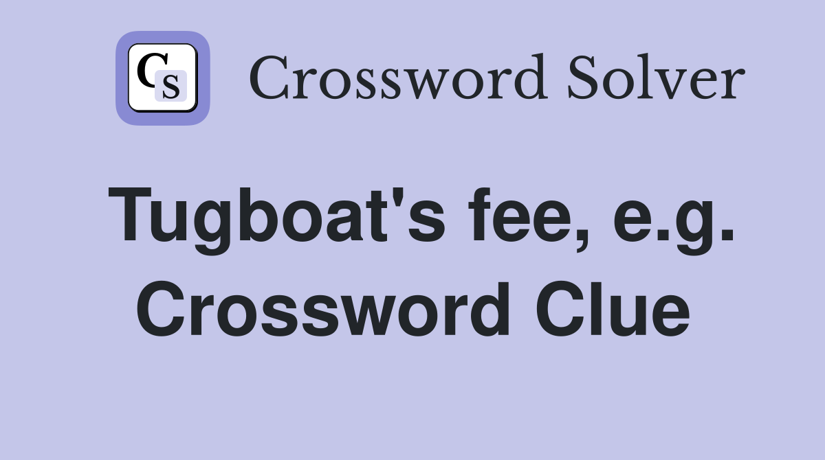 Tugboat's fee, e.g. Crossword Clue