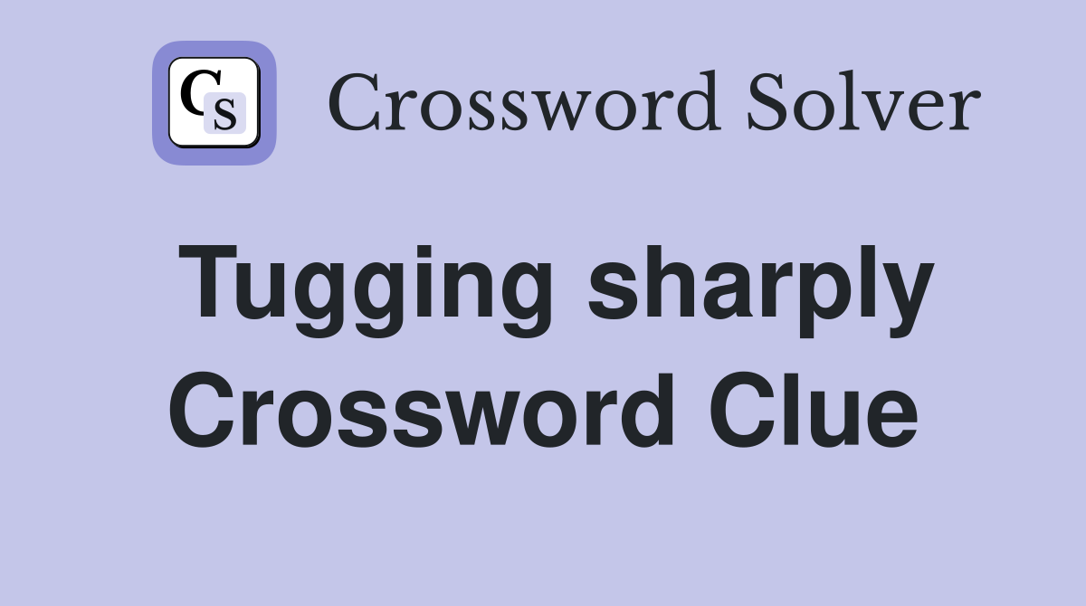 Tugging sharply Crossword Clue
