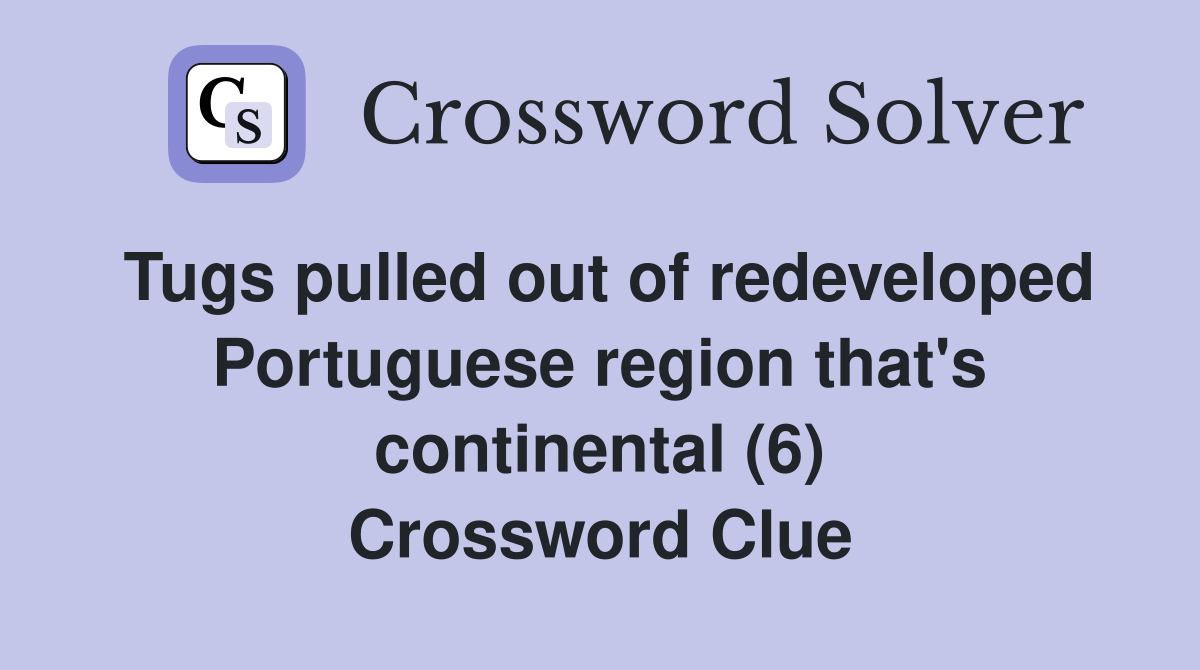 Tugs pulled out of redeveloped Portuguese region that's continental (6) Crossword Clue