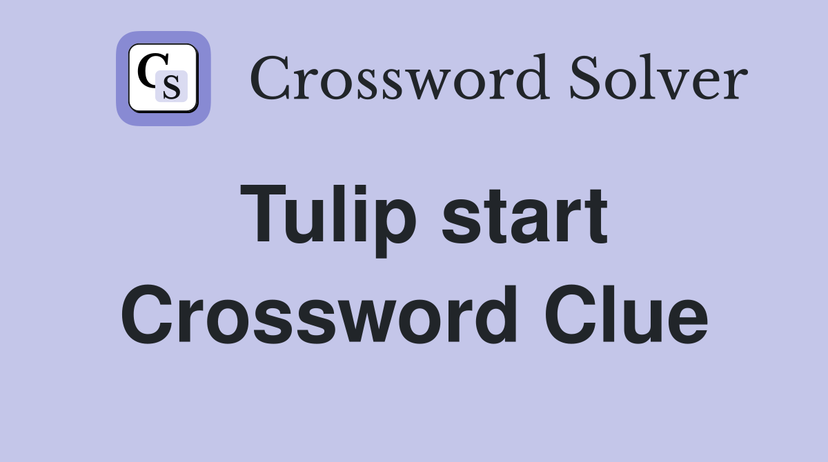 Tulip start Crossword Clue
