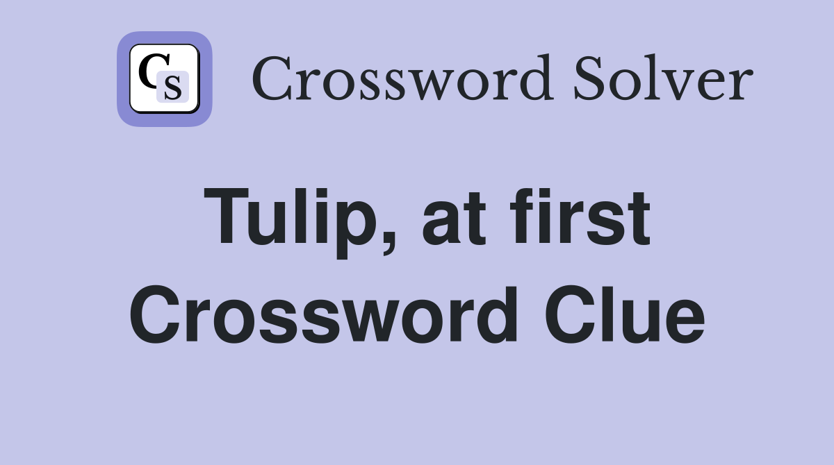 Tulip, at first Crossword Clue