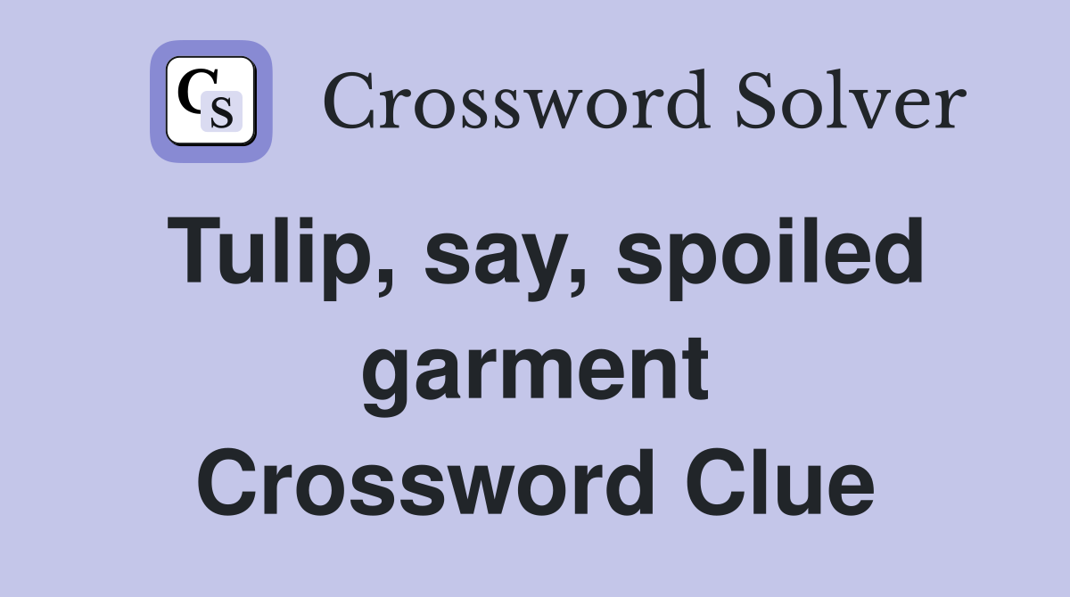 Tulip, say, spoiled garment Crossword Clue