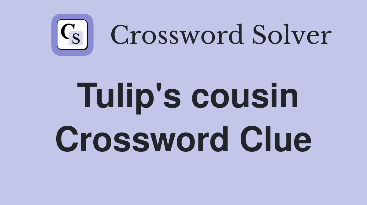 Tulip's cousin Crossword Clue