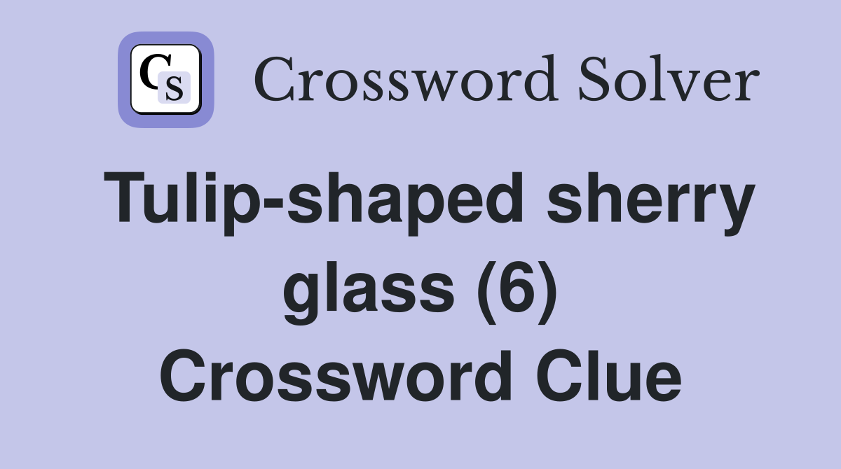 Tulip-shaped sherry glass (6) Crossword Clue