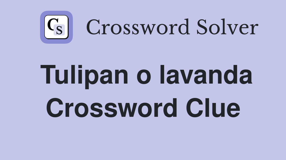 Tulipan o lavanda Crossword Clue