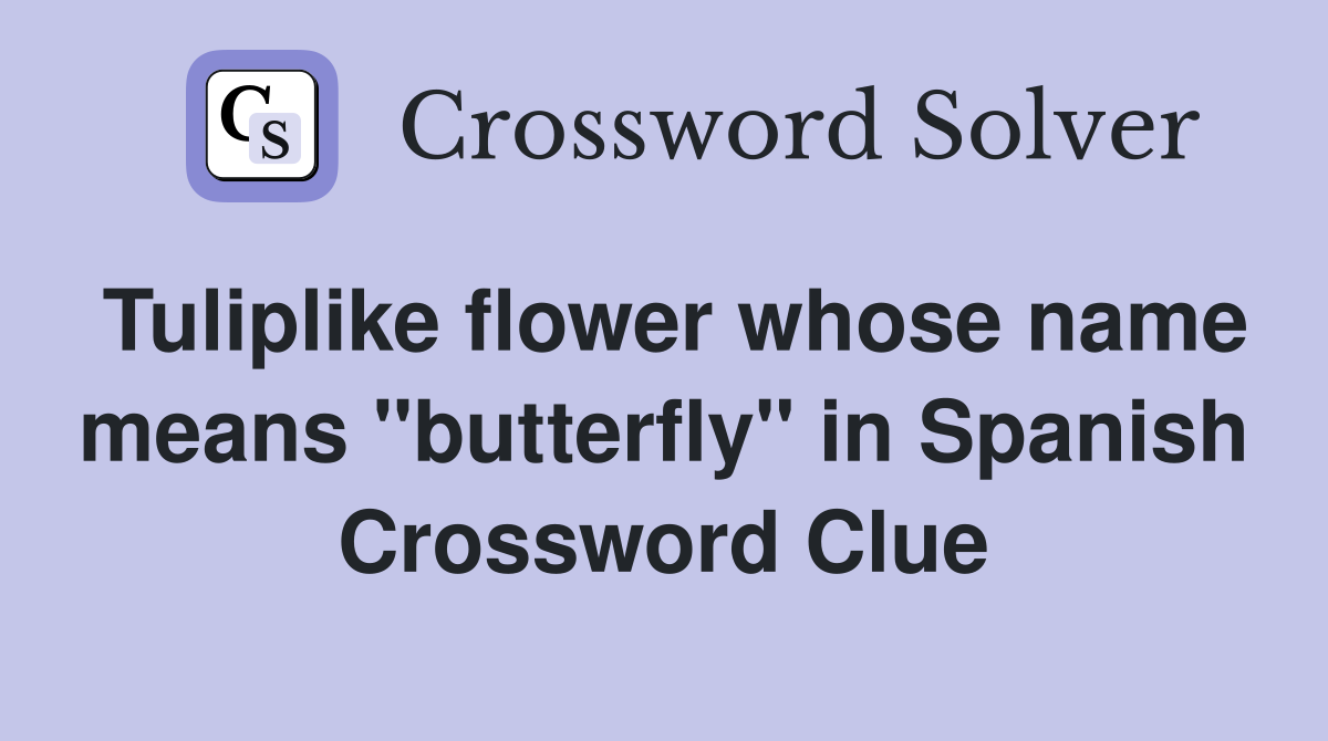 Tuliplike flower whose name means "butterfly" in Spanish Crossword Clue