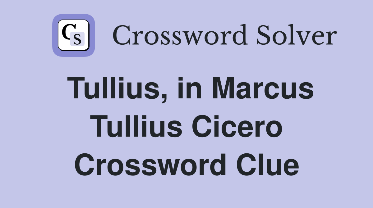Tullius, in Marcus Tullius Cicero Crossword Clue