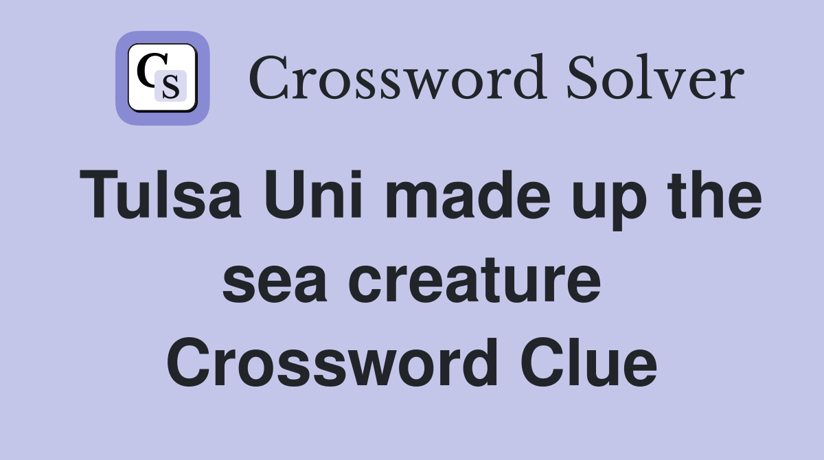 Tulsa Uni made up the sea creature Crossword Clue