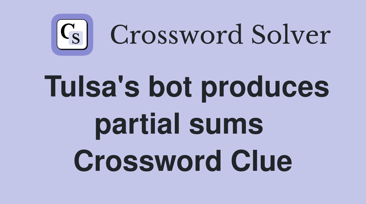 Tulsa's bot produces partial sums  Crossword Clue