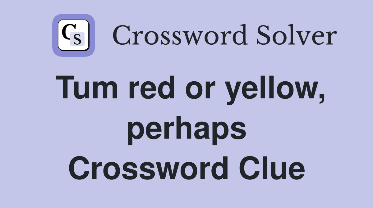 Tum red or yellow, perhaps Crossword Clue