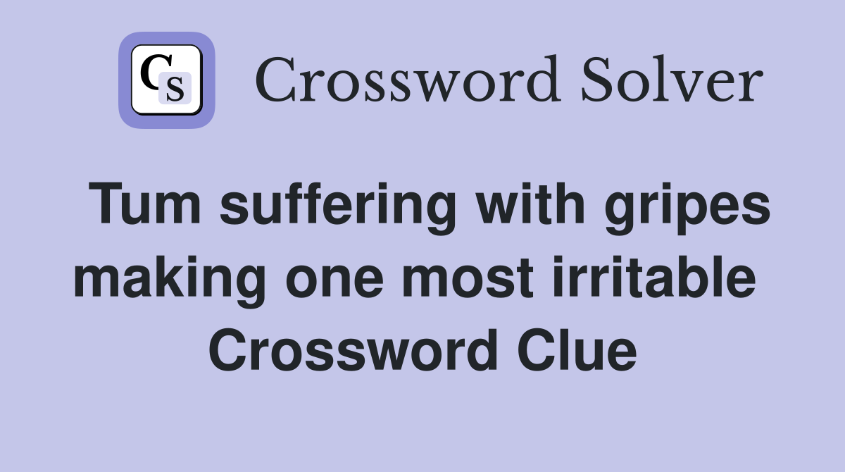 Tum suffering with gripes making one most irritable  Crossword Clue