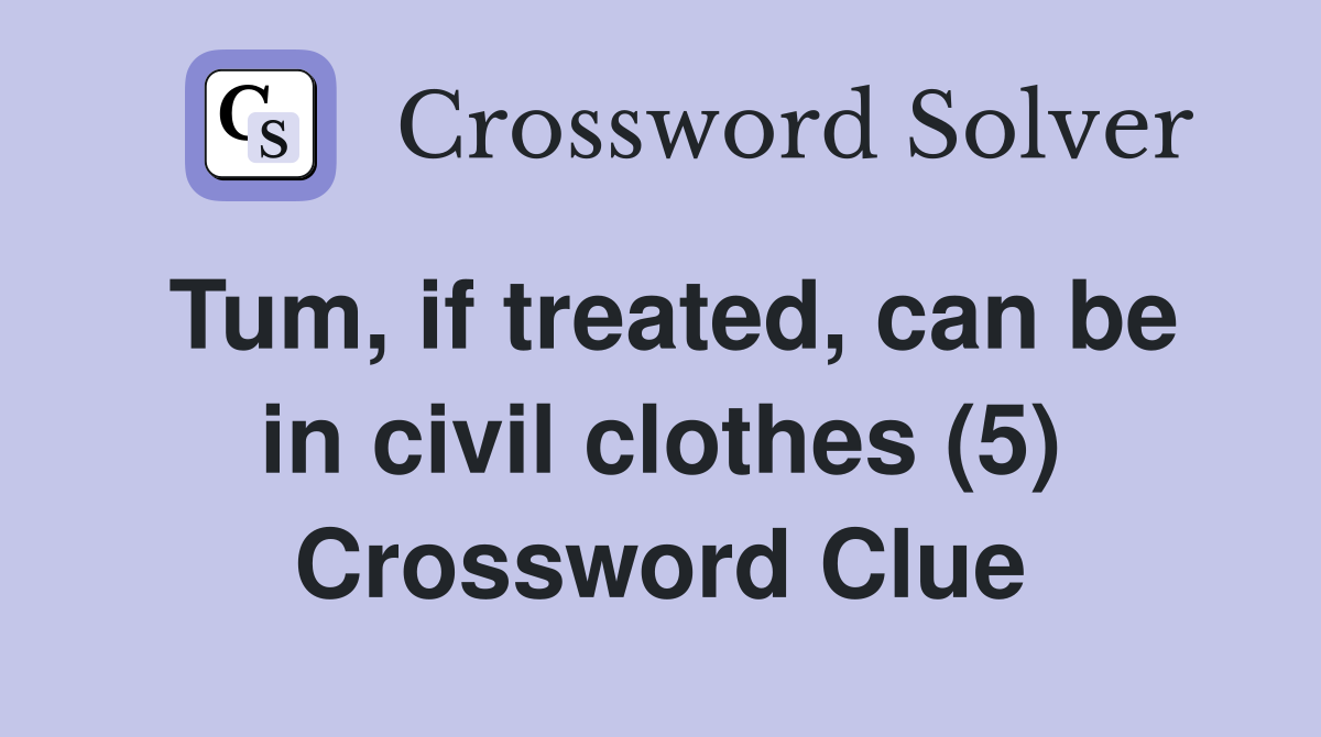 Tum, if treated, can be in civil clothes (5) Crossword Clue