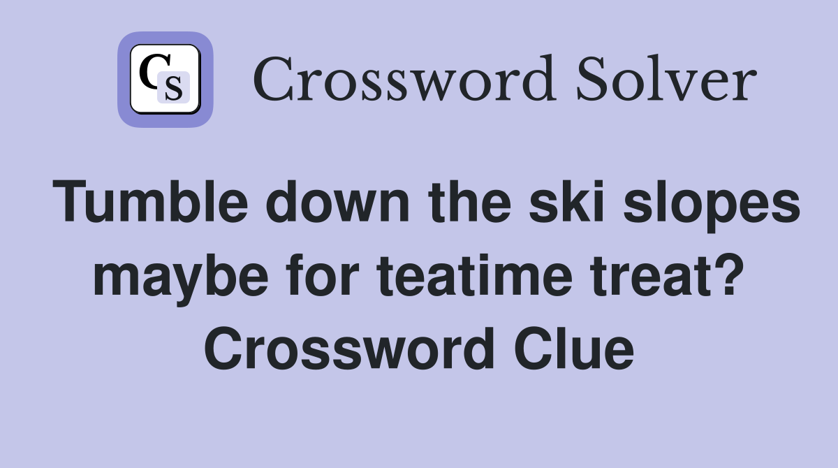 Tumble down the ski slopes maybe for teatime treat? Crossword Clue