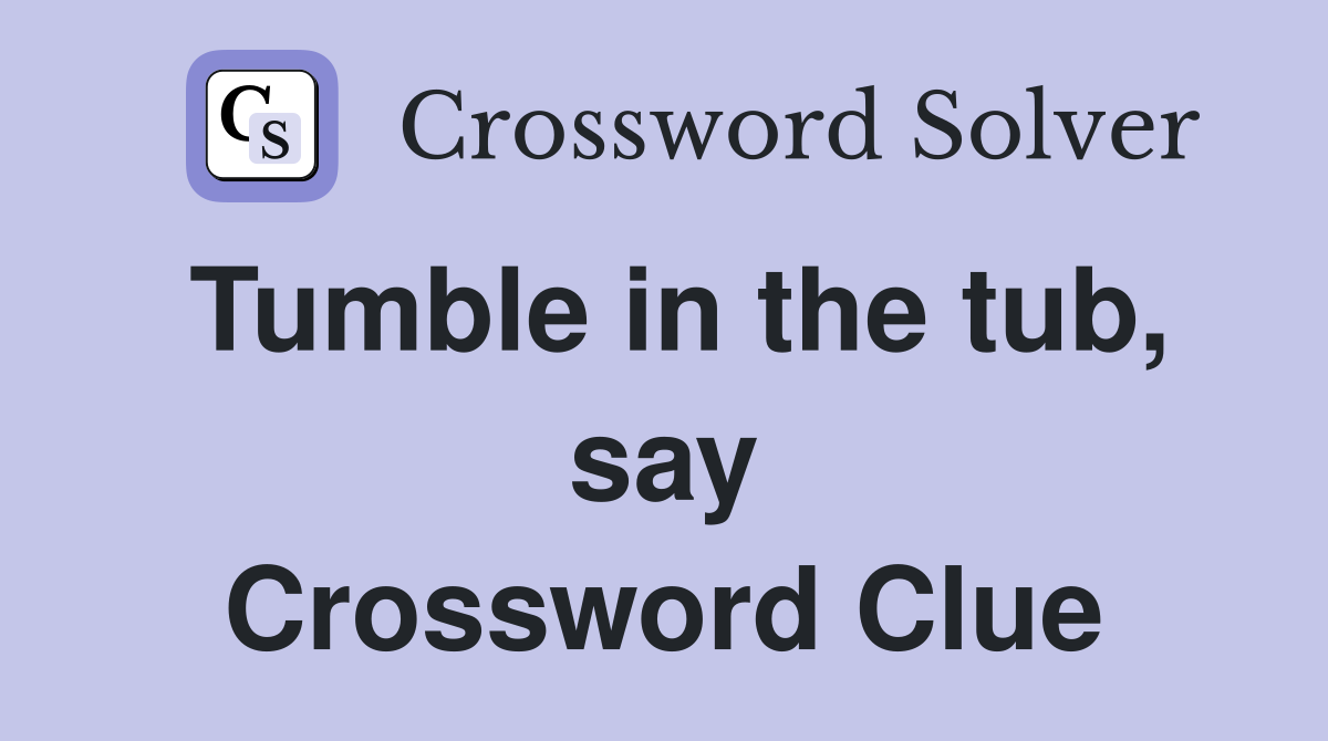 Tumble in the tub, say Crossword Clue