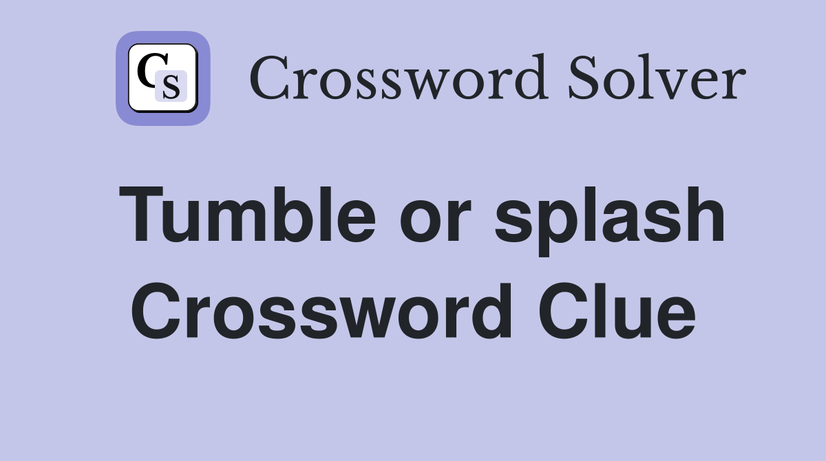 Tumble or splash Crossword Clue