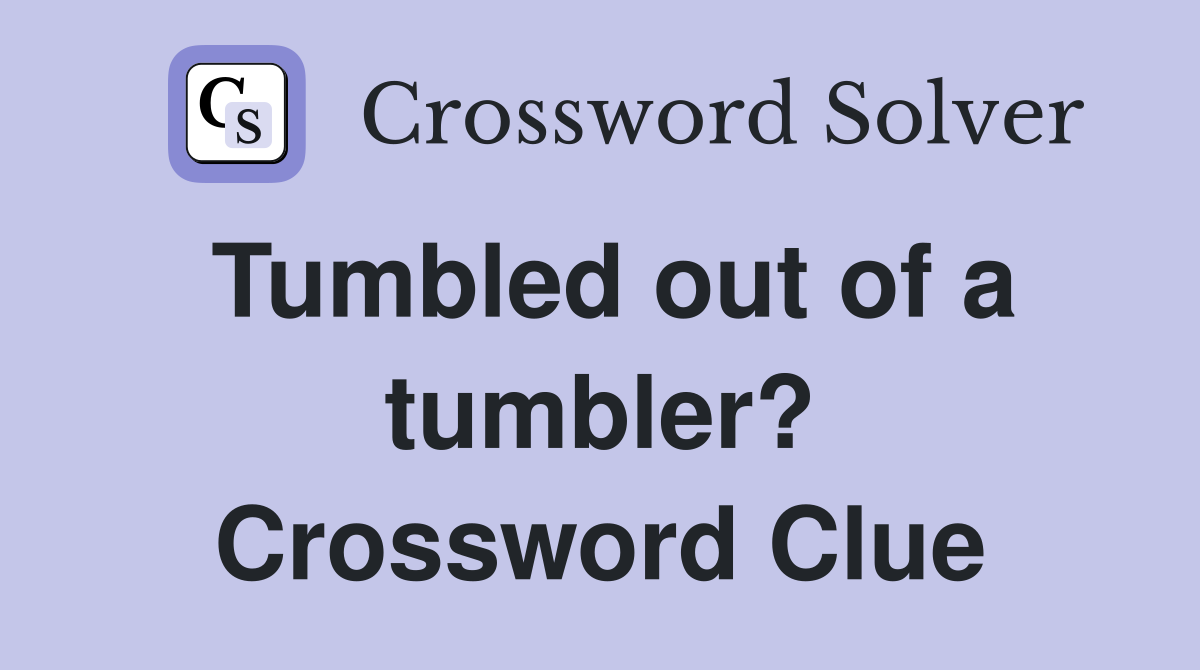 Tumbled out of a tumbler? Crossword Clue