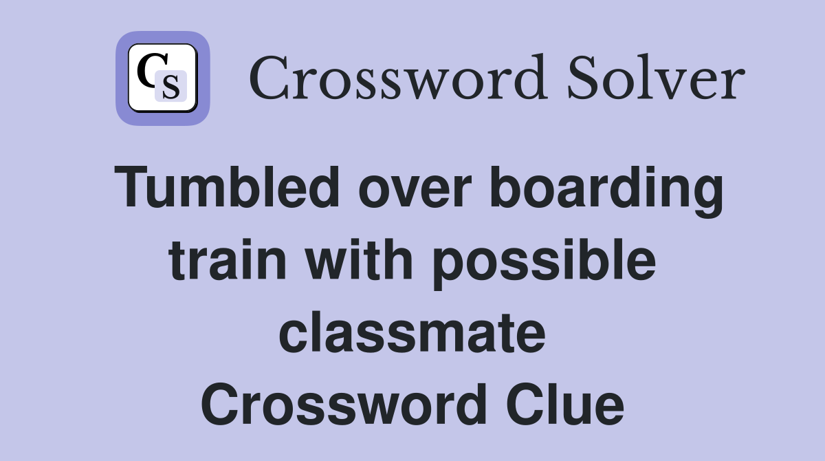 Tumbled over boarding train with possible classmate Crossword Clue