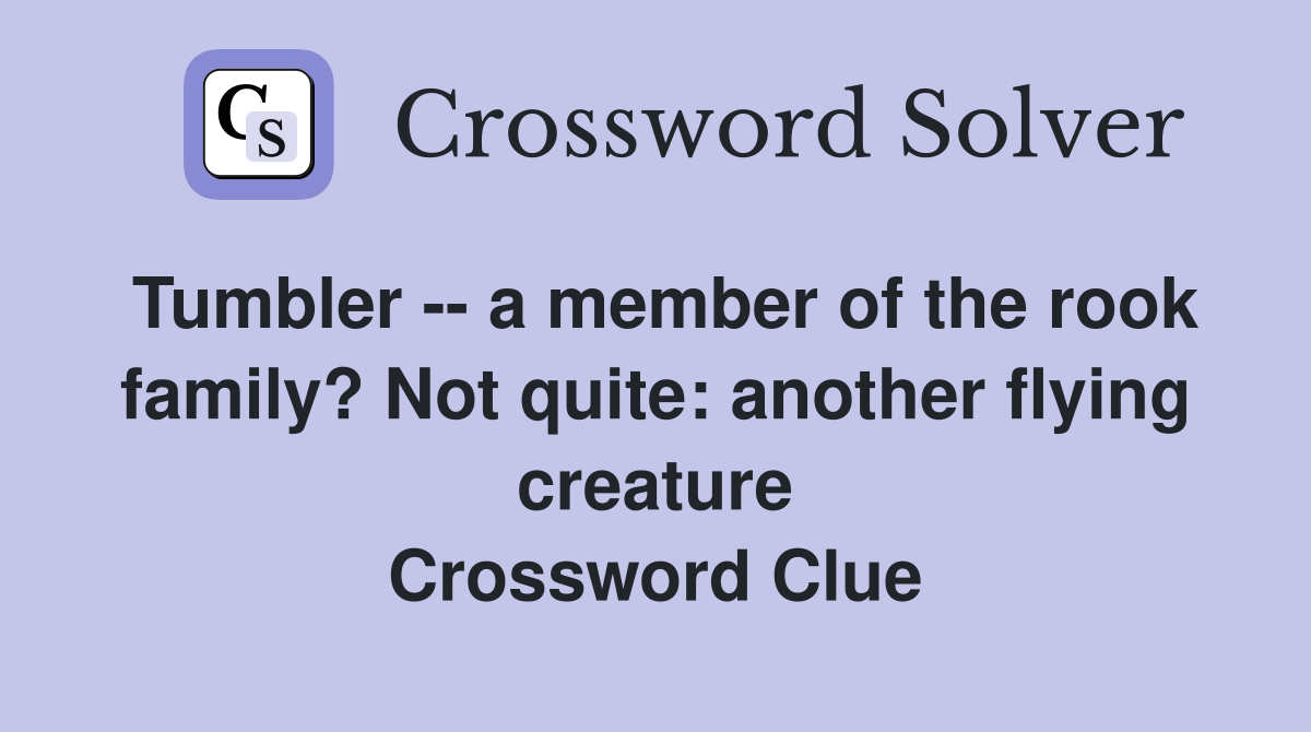 Tumbler -- a member of the rook family? Not quite: another flying creature Crossword Clue