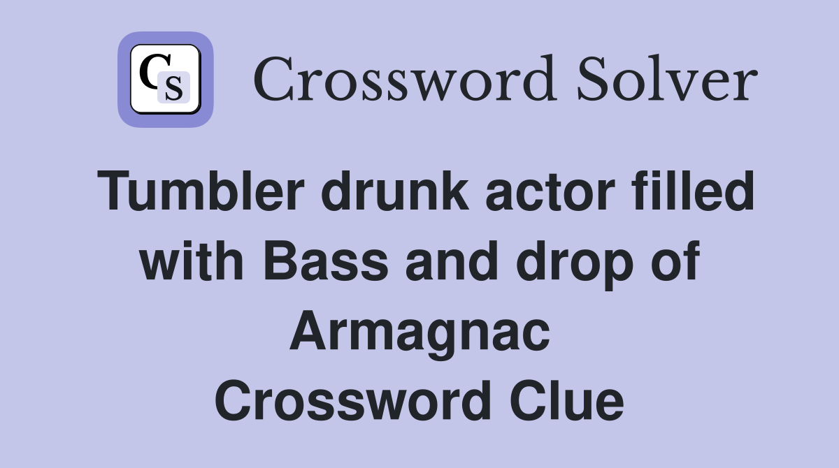 Tumbler drunk actor filled with Bass and drop of Armagnac Crossword Clue