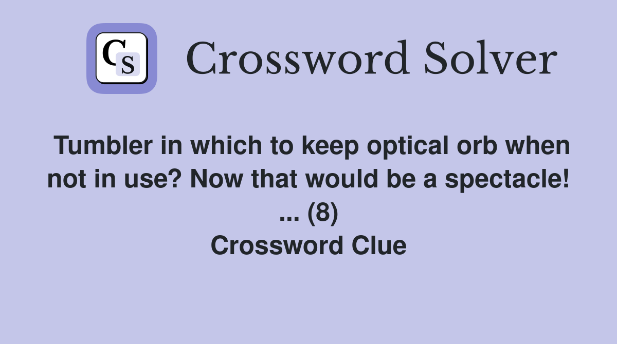 Tumbler in which to keep optical orb when not in use? Now that would be a spectacle! ... (8) Crossword Clue