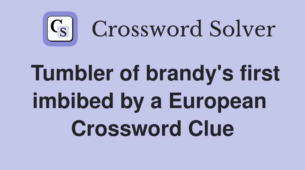 Tumbler of brandy's first imbibed by a European  Crossword Clue