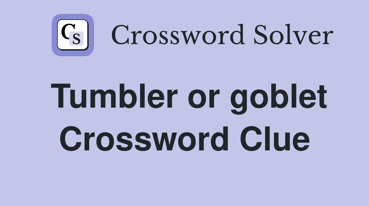 Tumbler or goblet Crossword Clue