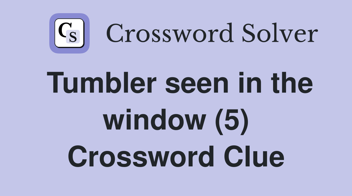 Tumbler seen in the window (5) Crossword Clue