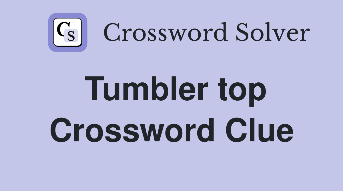 Tumbler top Crossword Clue