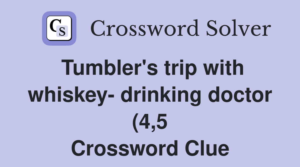 Tumbler #39 s trip with whiskey drinking doctor (4 5) Crossword Clue Tumbler #39 s trip with whiskey drinking doctor (4 5) Crossword Clue