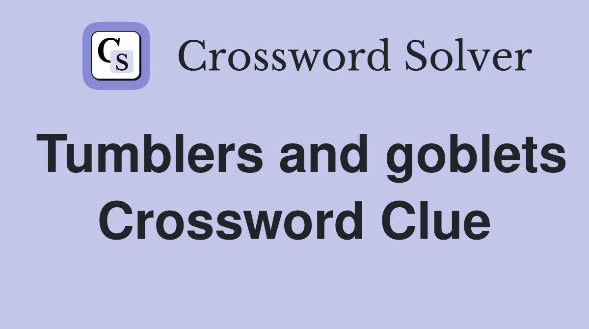 Tumblers and goblets Crossword Clue