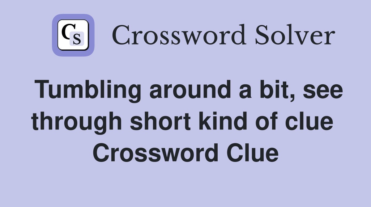 Tumbling around a bit, see through short kind of clue  Crossword Clue