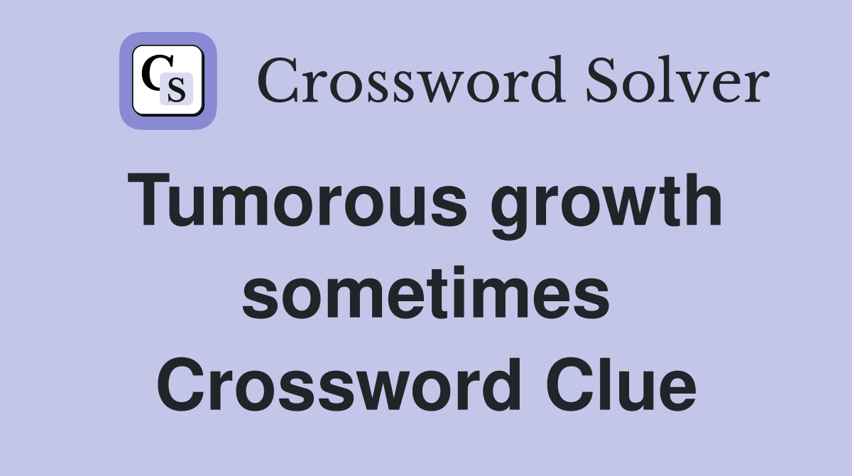 Tumorous growth  sometimes Crossword Clue