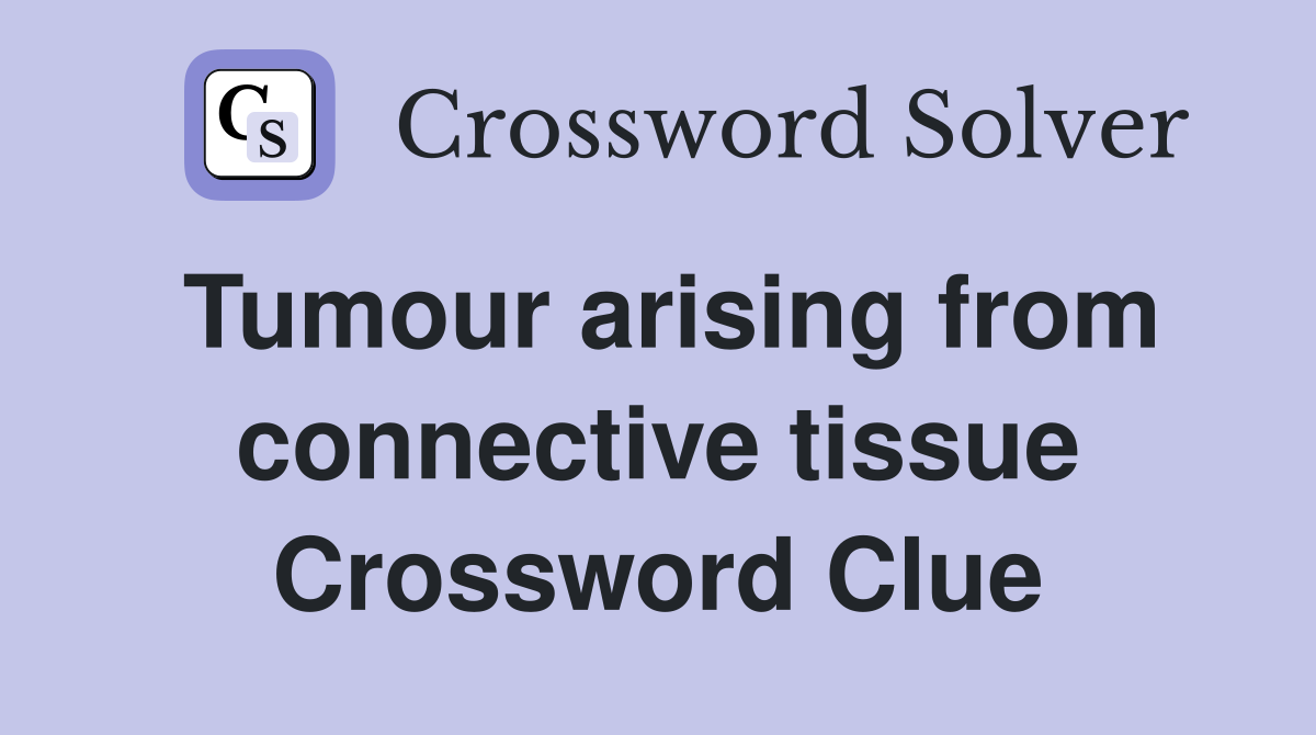 Tumour arising from connective tissue Crossword Clue