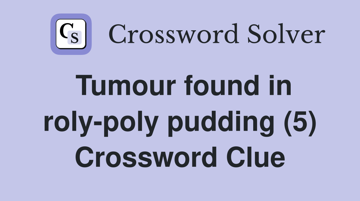 Tumour found in roly-poly pudding (5) Crossword Clue