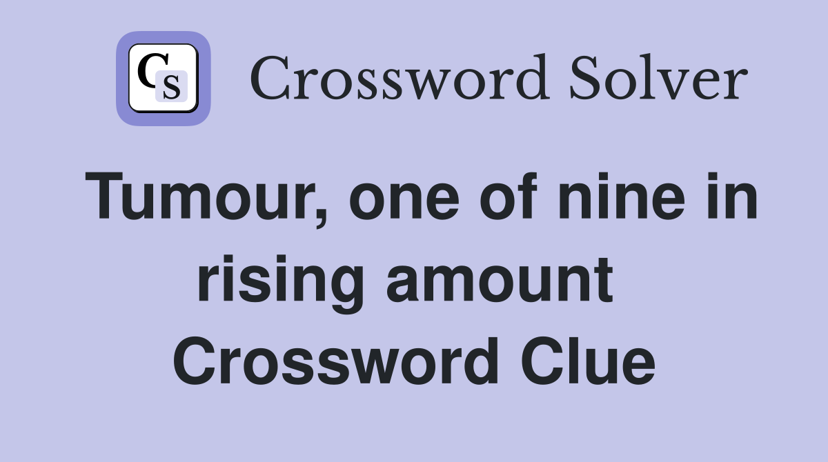 Tumour, one of nine in rising amount  Crossword Clue