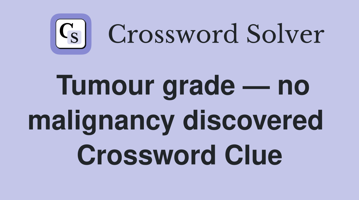 Tumour grade — no malignancy discovered  Crossword Clue