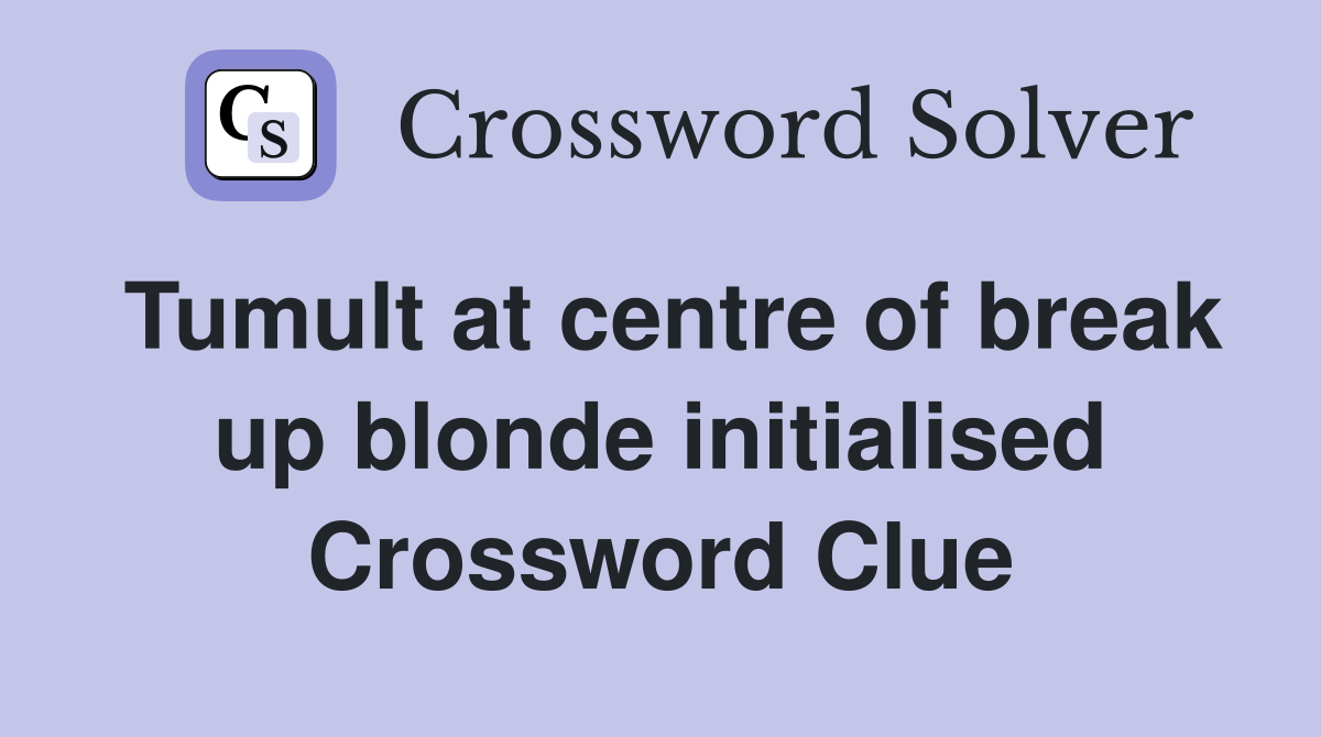 Tumult at centre of break up blonde initialised Crossword Clue