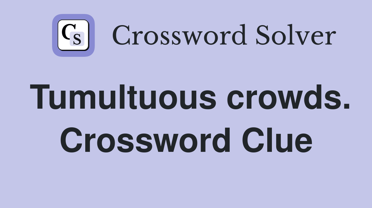 Tumultuous crowds. Crossword Clue