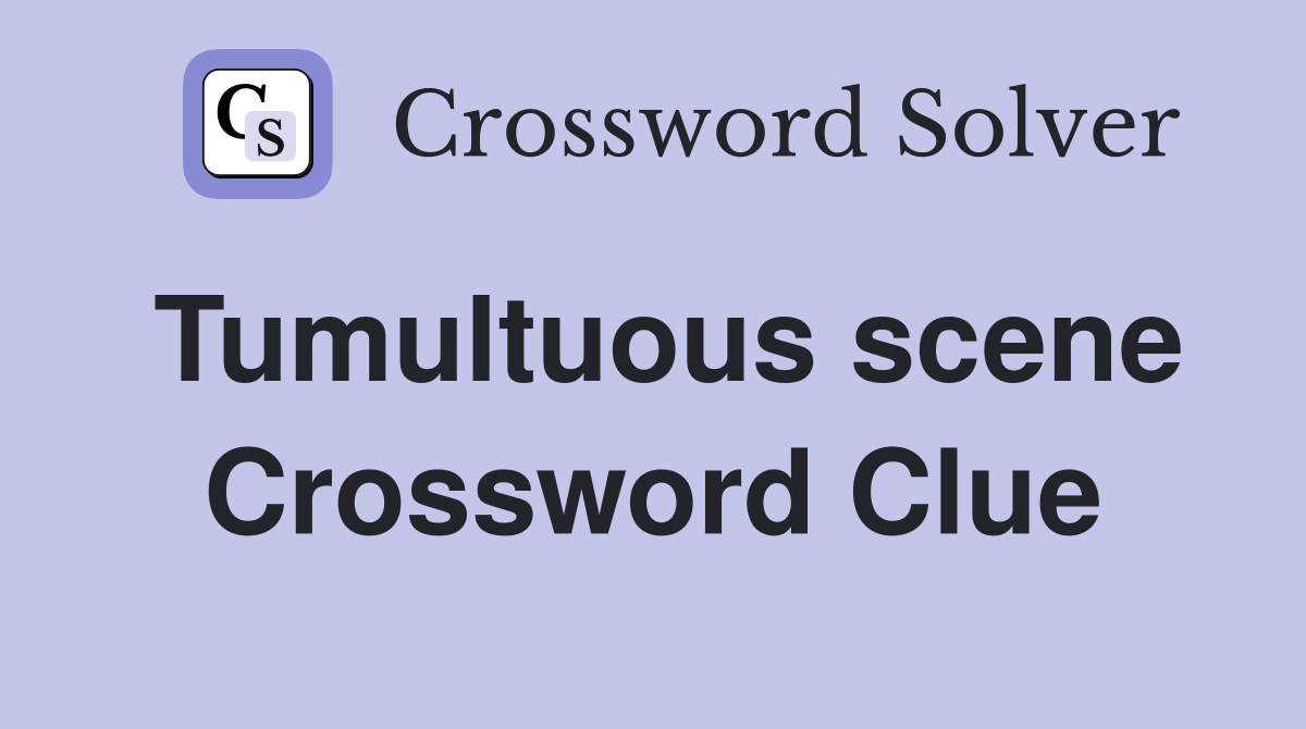 Tumultuous scene Crossword Clue