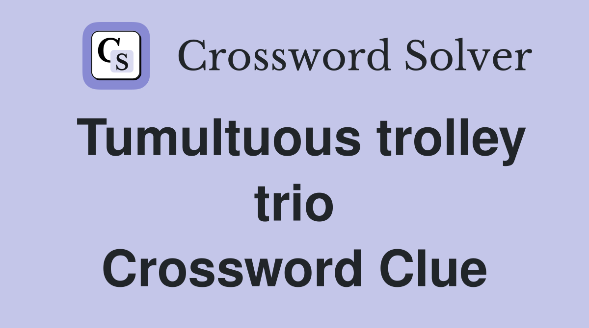 Tumultuous trolley trio Crossword Clue