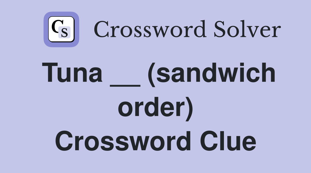 Tuna __ (sandwich order) Crossword Clue