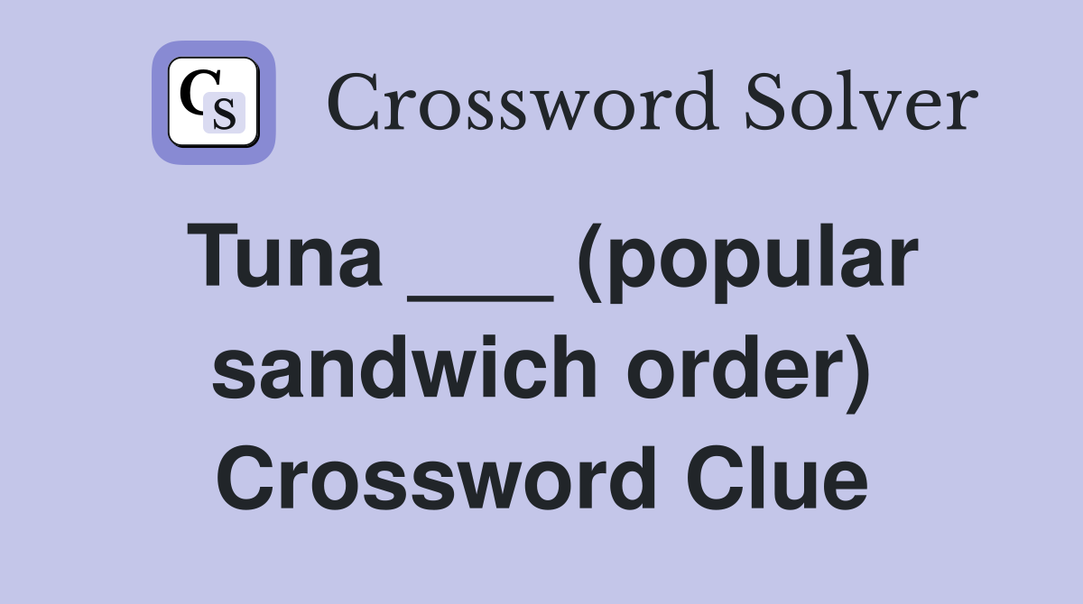Tuna ___ (popular sandwich order) Crossword Clue